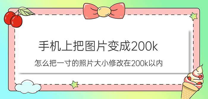 手机上把图片变成200k 怎么把一寸的照片大小修改在200k以内？